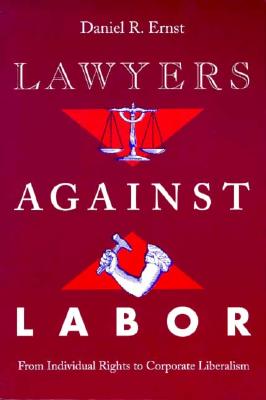 Lawyers against Labor: From Individual Rights to Corporate Liberalism (Working Class in American History)