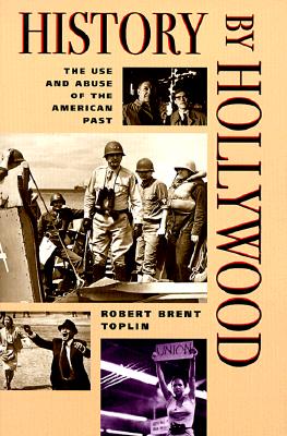 History by Hollywood: THE USE AND ABUSE OF THE AMERICAN PAST