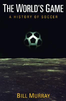 The World's Game: A HISTORY OF SOCCER (Illinois History of Sports)