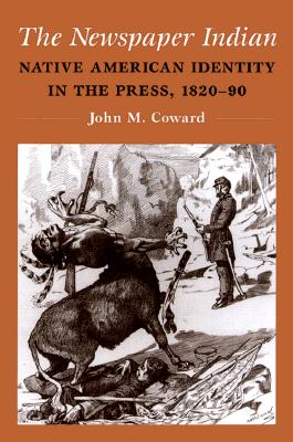 The Newspaper Indian: Native American Identity in the Press, 1820-90 (History of Communication)