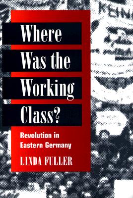 Where Was the Working Class: REVOLUTION IN EASTERN GERMANY