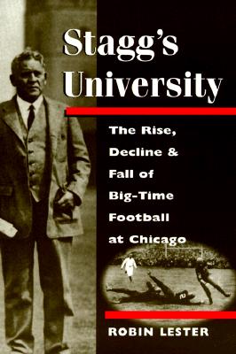 Stagg's University: The Rise, Decline, and Fall of Big-Time Football at Chicago (Sport and Society)