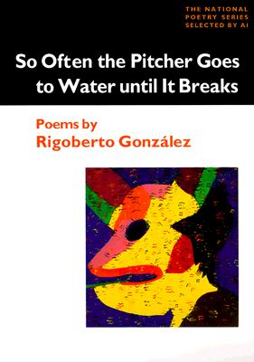 So Often the Pitcher Goes to Water Until It Breaks: POEMS (National Poetry Series)