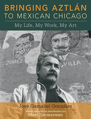 Bringing Aztlan to Mexican Chicago: My Life, My Work, My Art (Latinos in Chicago and Midwest)