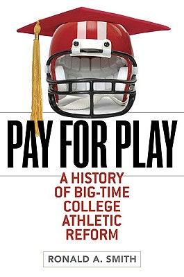 Pay for Play: A History of Big-Time College Athletic Reform (Sport and Society)