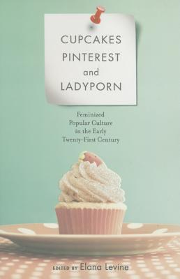 Cupcakes, Pinterest, and Ladyporn: Feminized Popular Culture in the Early Twenty-First Century (Feminist Media Studies)