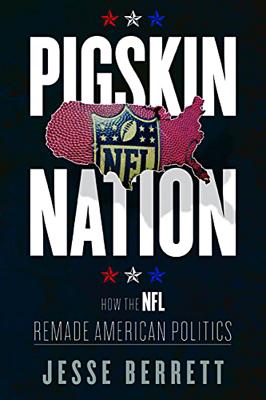 Pigskin Nation: How the NFL Remade American Politics (Sport and Society)