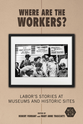 Where Are the Workers: Labor's Stories at Museums and Historic Sites (Working Class in American History)