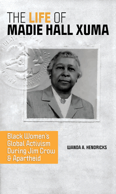 The Life of Madie Hall Xuma: Black Women's Global Activism during Jim Crow and Apartheid (Women, Gender, and Sexuality in American History)