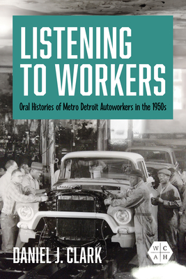 Listening to Workers: Oral Histories of Metro Detroit Autoworkers in the 1950s (Working Class in American History)