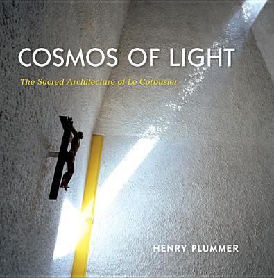 Cosmos of Light: The Sacred Architecture of Le Corbusier