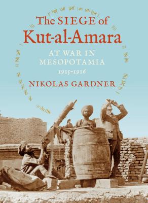 The Siege of Kut-al-Amara: At War in Mesopotamia, 1915-1916 (Twentieth-Century Battles)