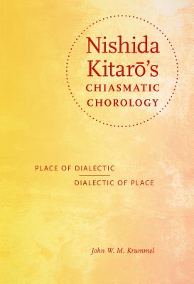Nishida Kitaro's Chiasmatic Chorology: Place of Dialectic, Dialectic of Place (World Philosophies)