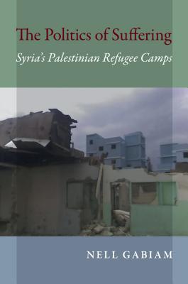 The Politics of Suffering: Syria's Palestinian Refugee Camps (Public Cultures of the Middle East and North Africa)