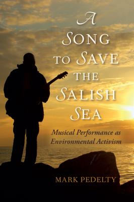 A Song to Save the Salish Sea: Musical Performance as Environmental Activism (Music, Nature, Place)