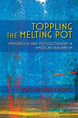 Toppling the Melting Pot: Immigration and Multiculturalism in American Pragmatism (American Philosophy)