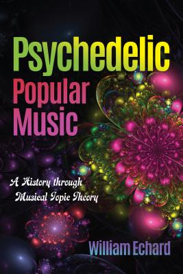 Psychedelic Popular Music: A History through Musical Topic Theory (Musical Meaning and Interpretation)