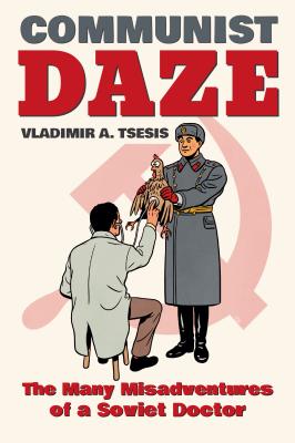 Communist Daze: The Many Misadventures of a Soviet Doctor