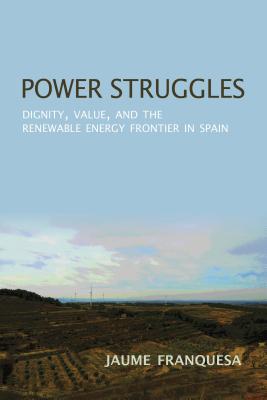 Power Struggles: Dignity, Value, and the Renewable Energy Frontier in Spain (New Anthropologies of Europe)