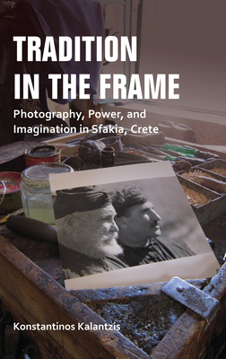 Tradition in the Frame: Photography, Power, and Imagination in Sfakia, Crete (New Anthropologies of Europe)