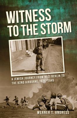 Witness to the Storm: A Jewish Journey from Nazi Berlin to the 82nd Airborne, 19201945