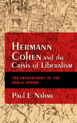 Hermann Cohen and the Crisis of Liberalism: The Enchantment of the Public Sphere (New Jewish Philosophy and Thought)