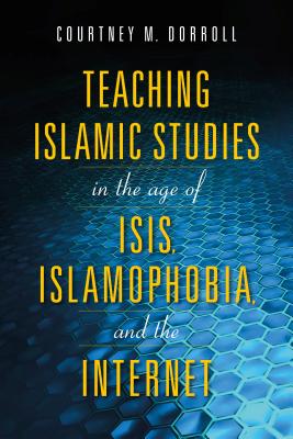 Teaching Islamic Studies in the Age of ISIS, Islamophobia, and the Internet