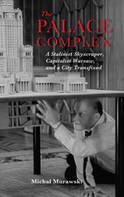 The Palace Complex: A Stalinist Skyscraper, Capitalist Warsaw, and a City Transfixed (New Anthropologies of Europe)