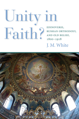 Unity in Faith: Edinoverie, Russian Orthodoxy, and Old Belief, 18001918