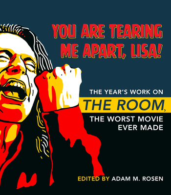 You Are Tearing Me Apart, Lisa!: The Year's Work on The Room, the Worst Movie Ever Made (The Year's Work: Studies in Fan Culture and Cultural Theory)