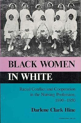 Black Women in White: Racial Conflict and Cooperation in the Nursing Profession, 1890-1950 (Blacks in the Diaspora)