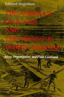 The American Civil War and the Origins of Modern Warfare: Ideas, Organization, and Field Command (MIDLAND BOOK)