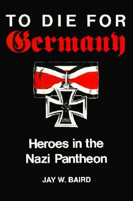 To Die for Germany: Heroes in the Nazi Pantheon.