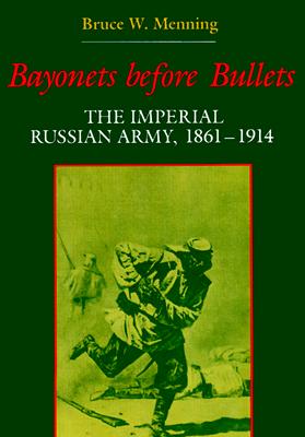 Bayonets Before Bullets: The Imperial Russian Army, 18611914 (Indiana-Michigan Series in Russian & East European Studies)