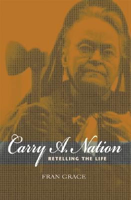 Carry A. Nation: Retelling the Life (Religion in North America)
