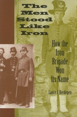 The Men Stood Like Iron: How the Iron Brigade Won Its Name