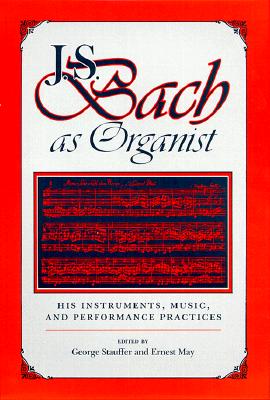 J.S. Bach as Organist: His Instruments, Music, and Performance Practices