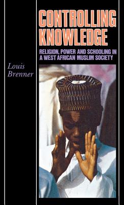 Image for Controlling Knowledge: Religion, Power, and Schooling in a West African Muslim Society