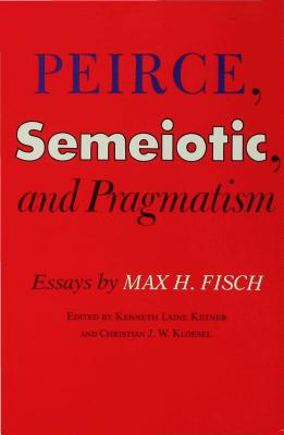 Peirce, Semeiotic and Pragmatism: Essays by Max H. Fisch