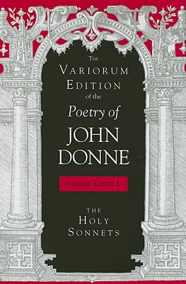 The Variorum Edition of the Poetry of John Donne, Volume 7, Part 1: The Holy Sonnets