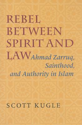 Rebel between Spirit and Law: Ahmad Zarruq, Sainthood, and Authority in Islam