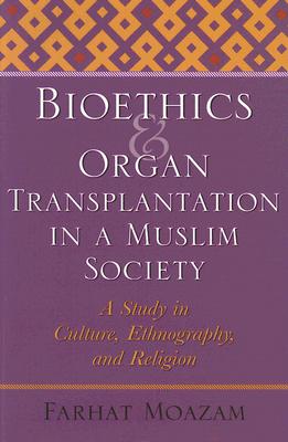 Bioethics and Organ Transplantation in a Muslim Society: A Study in Culture, Ethnography, and Religion (Bioethics and the Humanities)