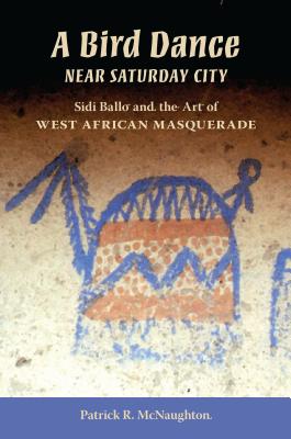 A Bird Dance near Saturday City: Sidi Ballo and the Art of West African Masquerade (African Expressive Cultures)