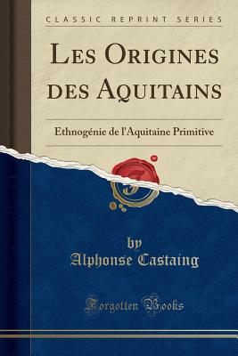 Les Origines des Aquitains: Ethnognie de l'Aquitaine Primitive (Classic Reprint) [Paperback] Castaing, Alphonse