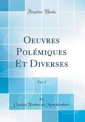 Oeuvres Polmiques Et Diverses, Vol. 3 (Classic Reprint) [Hardcover] Montalembert, Charles Forbes de