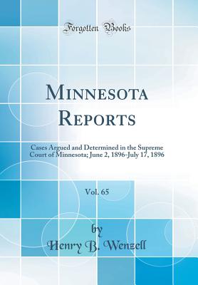 Minnesota Reports, Vol. 65: Cases Argued and Determined in the Supreme Court of Minnesota; June 2, 1896-July 17, 1896 (Classic Reprint) [Hardcover] Wenzell, Henry B.