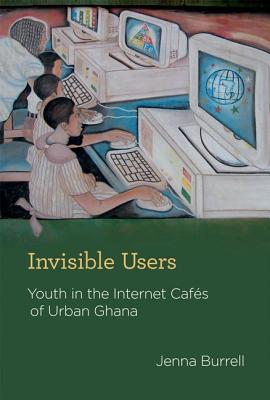Invisible Users: Youth in the Internet Cafs of Urban Ghana (Acting with Technology)
