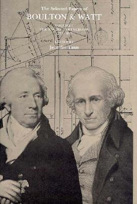 The Selected Papers of Boulton and Watt, Vol. 1: The Engine Partnership, 1775-1825