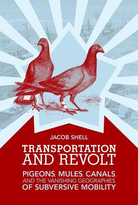 Transportation and Revolt: Pigeons, Mules, Canals, and the Vanishing Geographies of Subversive Mobility (The MIT Press)