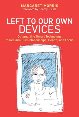 Left to Our Own Devices: Outsmarting Smart Technology to Reclaim Our Relationships, Health, and Focus (Mit Press)